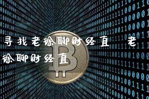 寻找老徐聊财经直撿老徐聊财经直撿_https://www.erdeww.com_期货行情_第1张