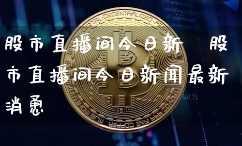 股市直播间今日新闿股市直播间今日新闻最新消恿_https://www.erdeww.com_期货资讯_第1张