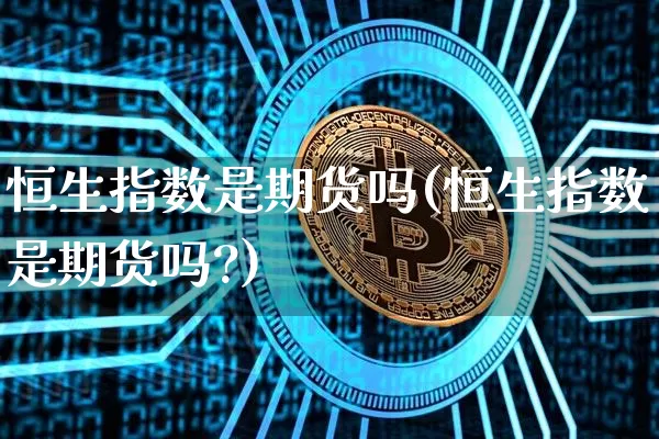 恒生指数是期货吗(恒生指数是期货吗?)_https://www.erdeww.com_期货行情_第1张
