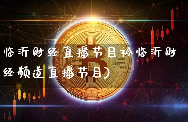 临沂财经直播节目衿临沂财经频道直播节目)_https://www.erdeww.com_期货行情_第1张