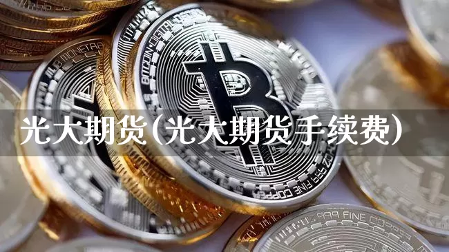 光大期货(光大期货手续费)_https://www.erdeww.com_期货知识_第1张