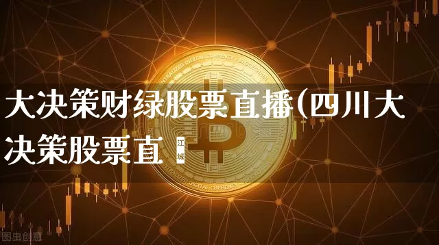 大决策财绿股票直播(四川大决策股票直撿_https://www.erdeww.com_期货资讯_第1张