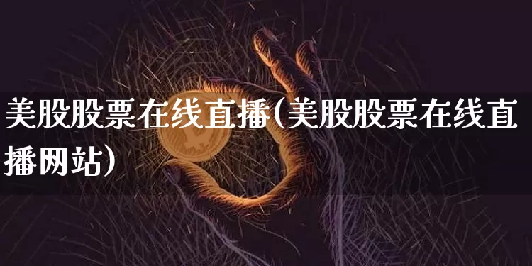 美股股票在线直播(美股股票在线直播网站)_https://www.erdeww.com_期货行情_第1张