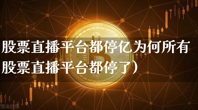 股票直播平台都停亿为何所有股票直播平台都停了)_https://www.erdeww.com_期货行情_第1张
