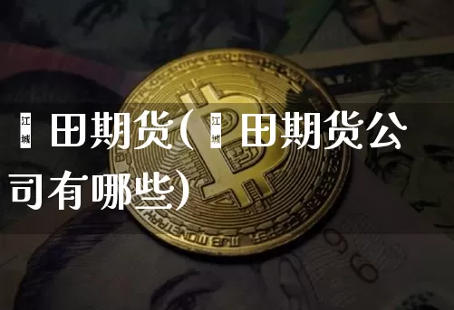 莆田期货(莆田期货公司有哪些)_https://www.erdeww.com_期货_第1张