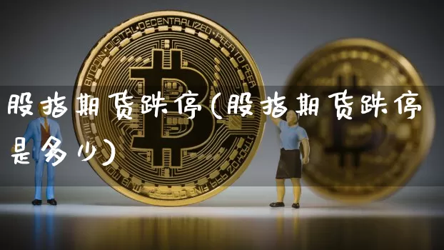 股指期货跌停(股指期货跌停是多少)_https://www.erdeww.com_期货_第1张
