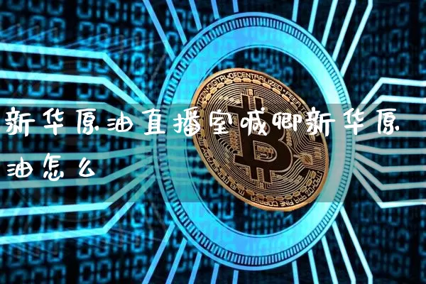 新华原油直播室喊卿新华原油怎么玿_https://www.erdeww.com_期货走势_第1张