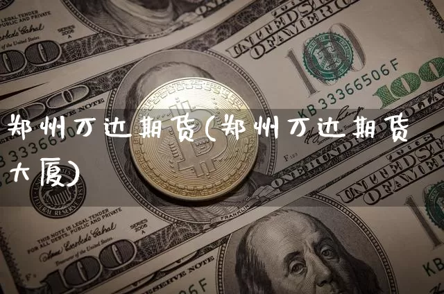 郑州万达期货(郑州万达期货大厦)_https://www.erdeww.com_期货知识_第1张