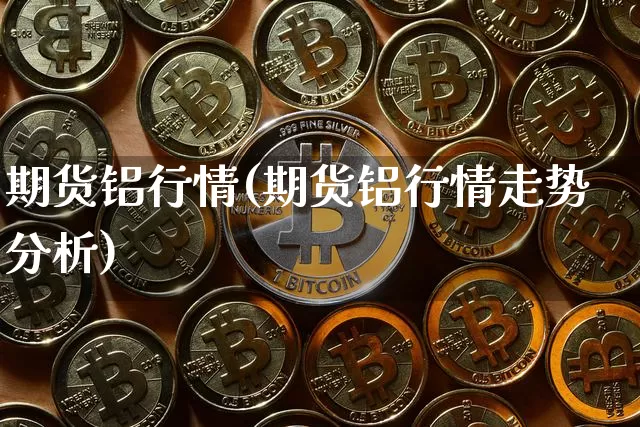期货铝行情(期货铝行情走势分析)_https://www.erdeww.com_期货知识_第1张