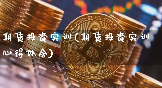 期货投资实训(期货投资实训心得体会)_https://www.erdeww.com_期货行情_第1张