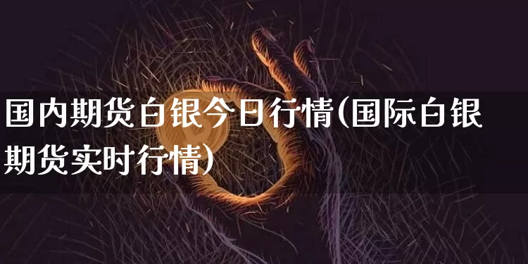 国内期货白银今日行情(国际白银期货实时行情)_https://www.erdeww.com_期货_第1张