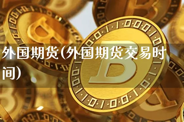外国期货(外国期货交易时间)_https://www.erdeww.com_期货_第1张