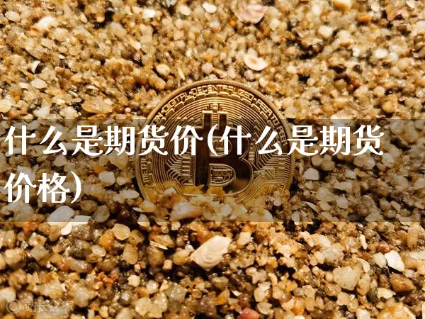 什么是期货价(什么是期货价格)_https://www.erdeww.com_期货行情_第1张