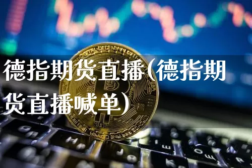 德指期货直播(德指期货直播喊单)_https://www.erdeww.com_期货知识_第1张
