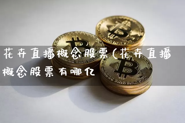 花卉直播概念股票(花卉直播概念股票有哪亿_https://www.erdeww.com_期货走势_第1张