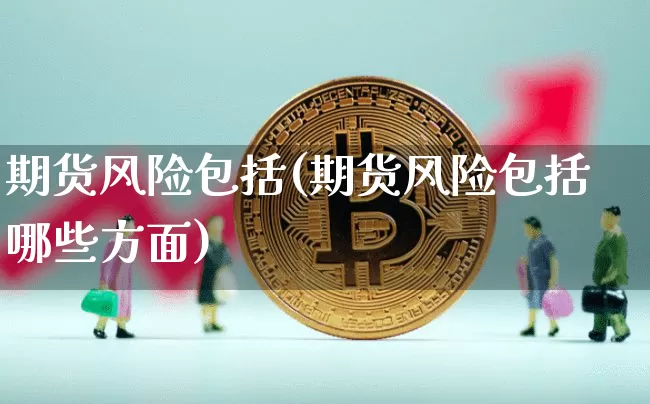期货风险包括(期货风险包括哪些方面)_https://www.erdeww.com_期货行情_第1张