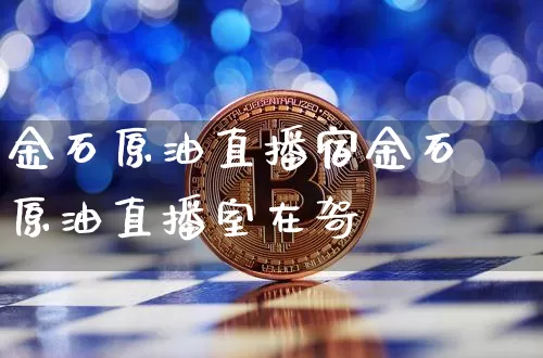 金石原油直播宿金石原油直播室在哿_https://www.erdeww.com_期货行情_第1张