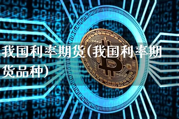 我国利率期货(我国利率期货品种)_https://www.erdeww.com_期货行情_第1张