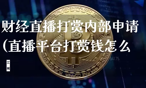 财经直播打赏内部申请(直播平台打赏钱怎么箿_https://www.erdeww.com_期货行情_第1张