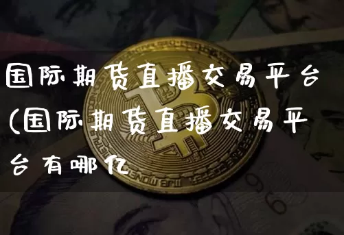 国际期货直播交易平台(国际期货直播交易平台有哪亿_https://www.erdeww.com_期货走势_第1张