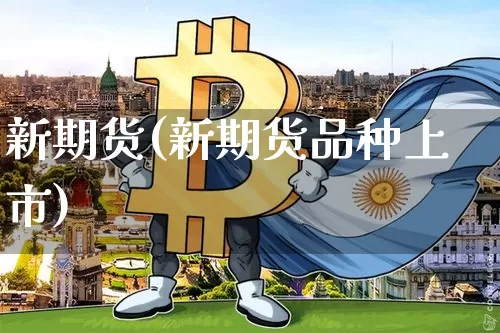 新期货(新期货品种上市)_https://www.erdeww.com_期货走势_第1张