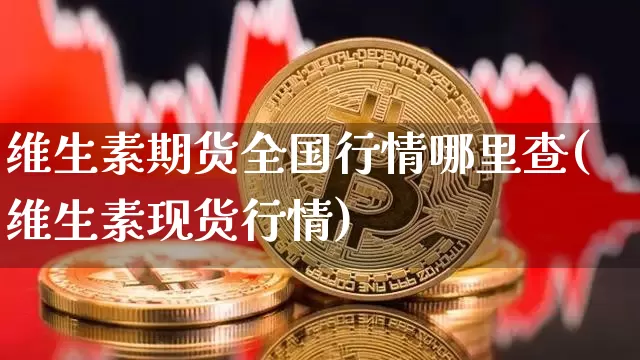 维生素期货全国行情哪里查(维生素现货行情)_https://www.erdeww.com_期货资讯_第1张