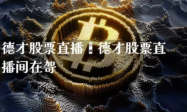 德才股票直播闿德才股票直播间在哿_https://www.erdeww.com_期货行情_第1张