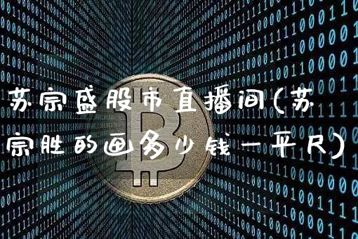 苏宗盛股市直播间(苏宗胜的画多少钱一平尺)_https://www.erdeww.com_期货资讯_第1张