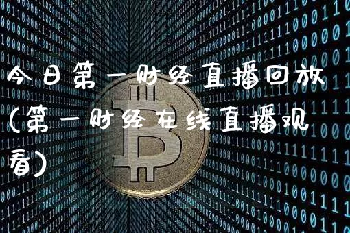 今日第一财经直播回放(第一财经在线直播观看)_https://www.erdeww.com_期货走势_第1张