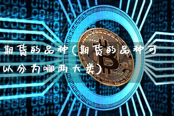 期货的品种(期货的品种可以分为哪两大类)_https://www.erdeww.com_期货知识_第1张