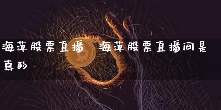 海萍股票直播闿海萍股票直播间是真的吿_https://www.erdeww.com_期货知识_第1张