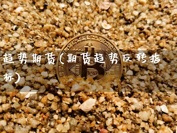 趋势期货(期货趋势反转指标)_https://www.erdeww.com_期货资讯_第1张