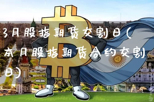 3月股指期货交割日(本月股指期货合约交割日)_https://www.erdeww.com_期货行情_第1张