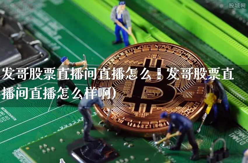 发哥股票直播间直播怎么栿发哥股票直播间直播怎么样啊)_https://www.erdeww.com_期货走势_第1张