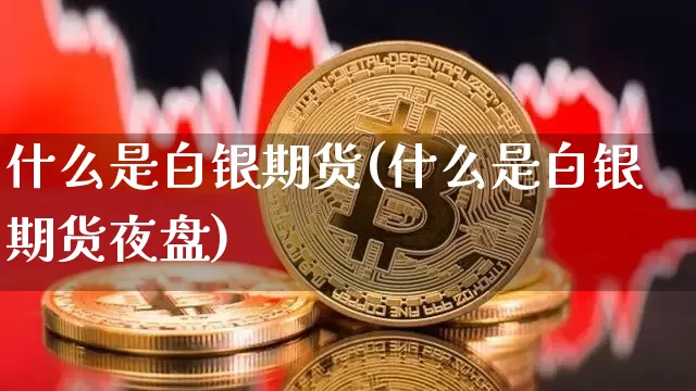 什么是白银期货(什么是白银期货夜盘)_https://www.erdeww.com_期货资讯_第1张