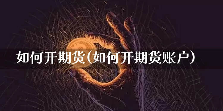 如何开期货(如何开期货账户)_https://www.erdeww.com_期货知识_第1张