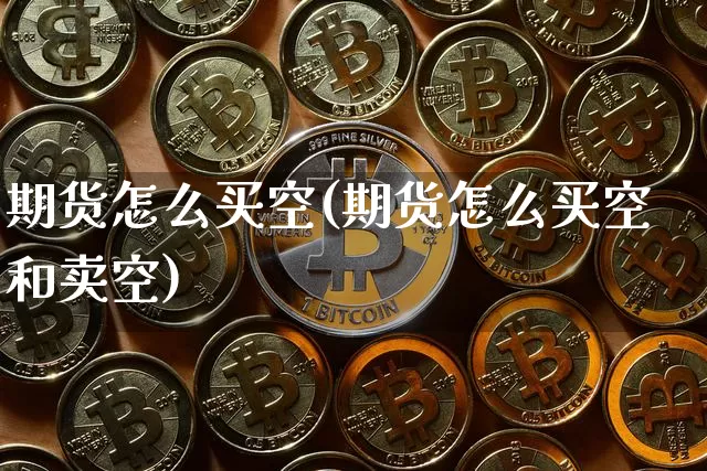 期货怎么买空(期货怎么买空和卖空)_https://www.erdeww.com_期货行情_第1张