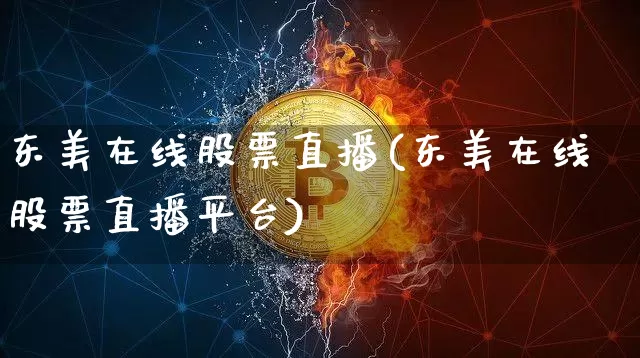 东美在线股票直播(东美在线股票直播平台)_https://www.erdeww.com_期货行情_第1张
