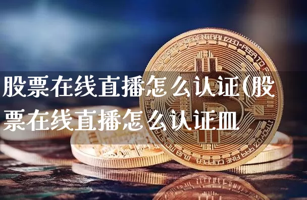 股票在线直播怎么认证(股票在线直播怎么认证皿_https://www.erdeww.com_期货行情_第1张