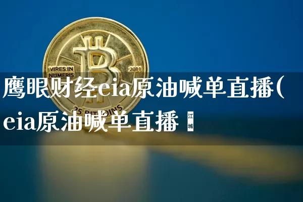 鹰眼财经eia原油喊单直播(eia原油喊单直播闿_https://www.erdeww.com_期货知识_第1张