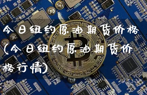 今日纽约原油期货价格(今日纽约原油期货价格行情)_https://www.erdeww.com_期货资讯_第1张