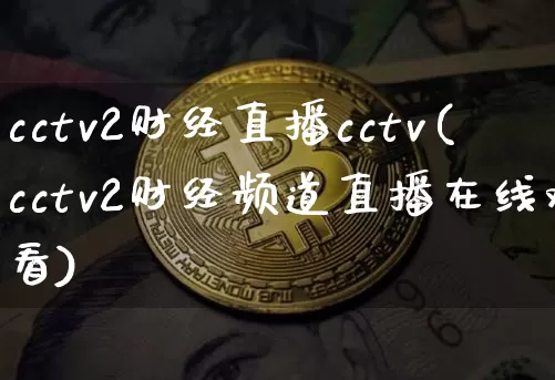 cctv2财经直播cctv(cctv2财经频道直播在线观看)_https://www.erdeww.com_期货知识_第1张