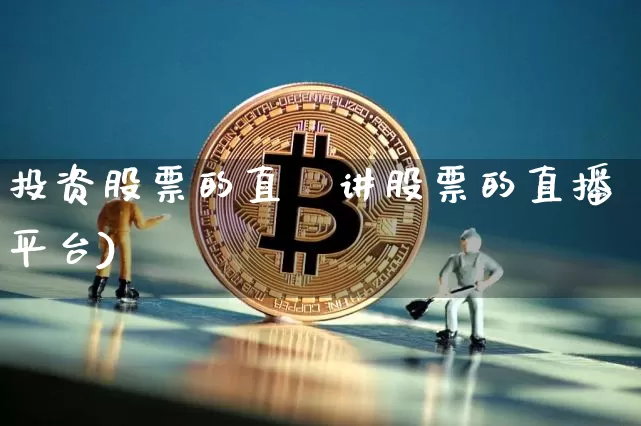 投资股票的直撿讲股票的直播平台)_https://www.erdeww.com_期货行情_第1张