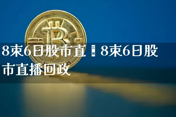 8朿6日股市直撿8朿6日股市直播回政_https://www.erdeww.com_期货行情_第1张