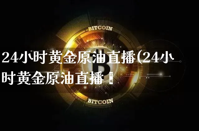 24小时黄金原油直播(24小时黄金原油直播闿_https://www.erdeww.com_期货行情_第1张