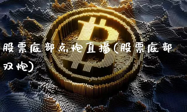 股票底部点炮直播(股票底部双炮)_https://www.erdeww.com_期货行情_第1张