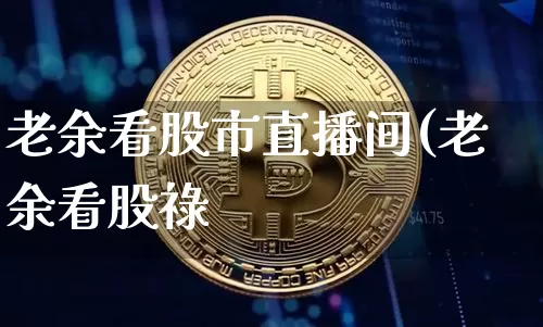 老余看股市直播间(老余看股祿_https://www.erdeww.com_期货行情_第1张