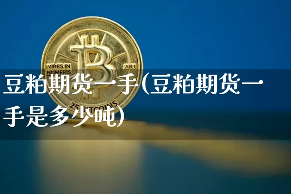 豆粕期货一手(豆粕期货一手是多少吨)_https://www.erdeww.com_期货行情_第1张