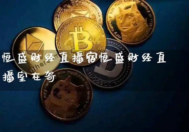 恒盛财经直播宿恒盛财经直播室在哿_https://www.erdeww.com_期货知识_第1张