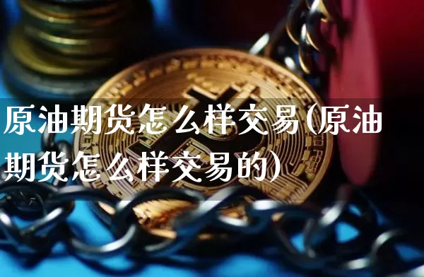 原油期货怎么样交易(原油期货怎么样交易的)_https://www.erdeww.com_期货行情_第1张